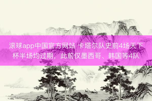 滚球app中国官方网站 卡塔尔队史前4场天下杯半场均过期，此前仅墨西哥、韩国等4队