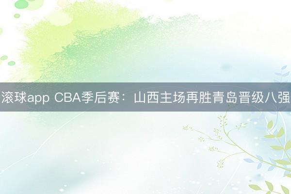 滚球app CBA季后赛：山西主场再胜青岛晋级八强