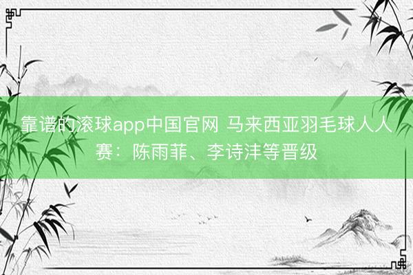靠谱的滚球app中国官网 马来西亚羽毛球人人赛:陈雨菲、李诗沣等晋级