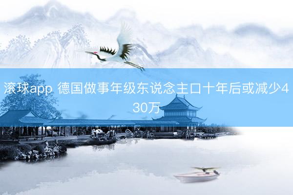滚球app 德国做事年级东说念主口十年后或减少430万