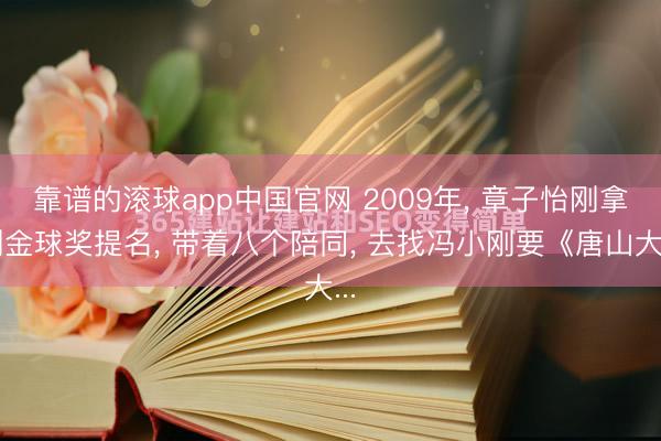靠谱的滚球app中国官网 2009年， 章子怡刚拿到金球奖提名， 带着八个陪同， 去找冯小刚要《唐山大...
