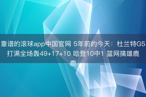 靠谱的滚球app中国官网 5年前的今天：杜兰特G5打满全场轰49+17+10 哈登10中1 篮网擒雄鹿