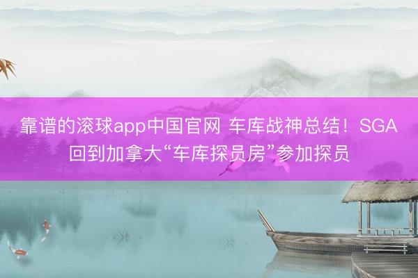 靠谱的滚球app中国官网 车库战神总结！SGA回到加拿大“车库探员房”参加探员