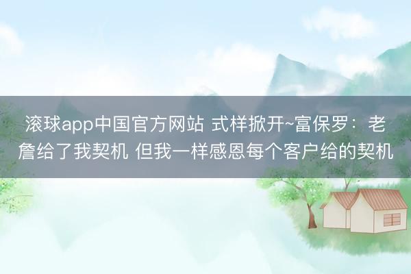 滚球app中国官方网站 式样掀开~富保罗：老詹给了我契机 但我一样感恩每个客户给的契机