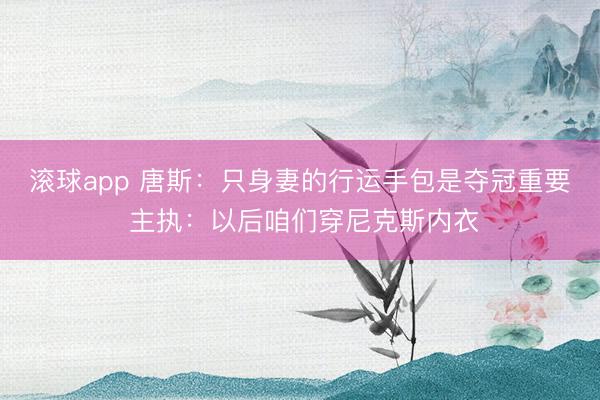 滚球app 唐斯：只身妻的行运手包是夺冠重要 主执：以后咱们穿尼克斯内衣