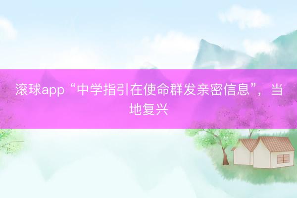 滚球app “中学指引在使命群发亲密信息”，当地复兴