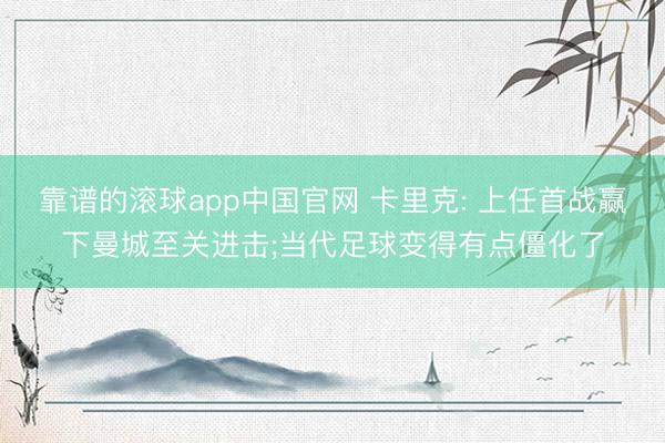 靠谱的滚球app中国官网 卡里克: 上任首战赢下曼城至关进击;当代足球变得有点僵化了