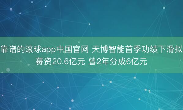 靠谱的滚球app中国官网 天博智能首季功绩下滑拟募资20.6亿元 曾2年分成6亿元