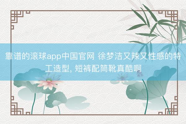 靠谱的滚球app中国官网 徐梦洁又辣又性感的特工造型，<a href=