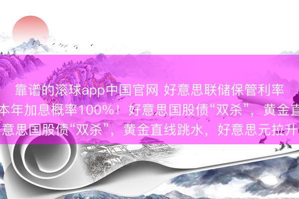 靠谱的滚球app中国官网 好意思联储保管利率不变，沃什“掀桌”，本年加息概率100%！好意思国股债“双杀”，黄金直线跳水，好意思元拉升