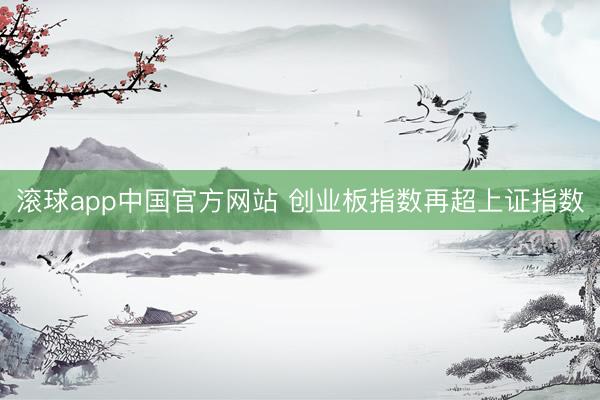 滚球app中国官方网站 创业板指数再超上证指数