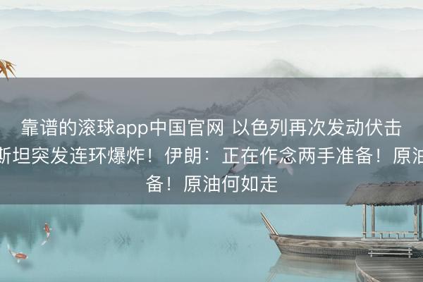 靠谱的滚球app中国官网 以色列再次发动伏击！巴基斯坦突发连环爆炸！伊朗：正在作念两手准备！原油何如走